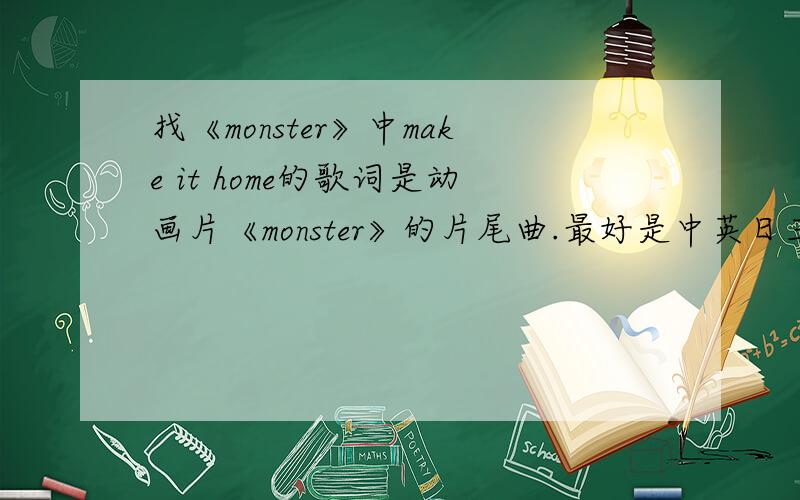 找《monster》中make it home的歌词是动画片《monster》的片尾曲.最好是中英日三国语言都有的!