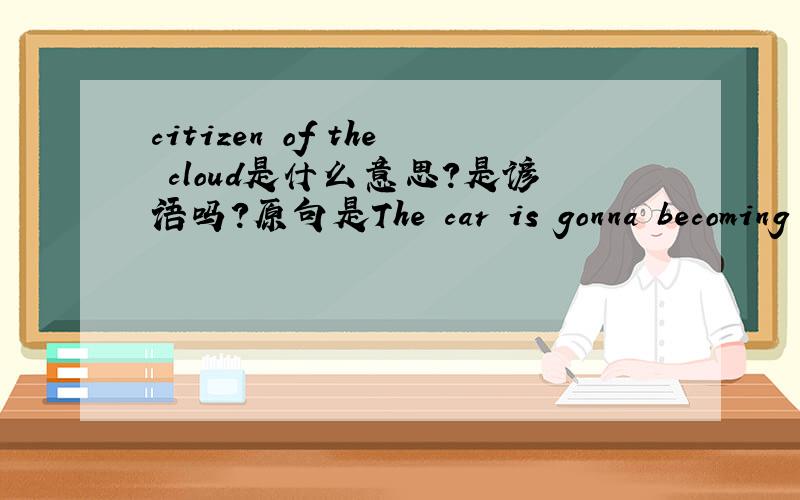 citizen of the cloud是什么意思?是谚语吗?原句是The car is gonna becoming 1st class citizen of the cloud ...另外还有:Seattle’s golden-throated gift to the airwaves.和 I don’t want a single puff tearing up the baby blues of TV’s n
