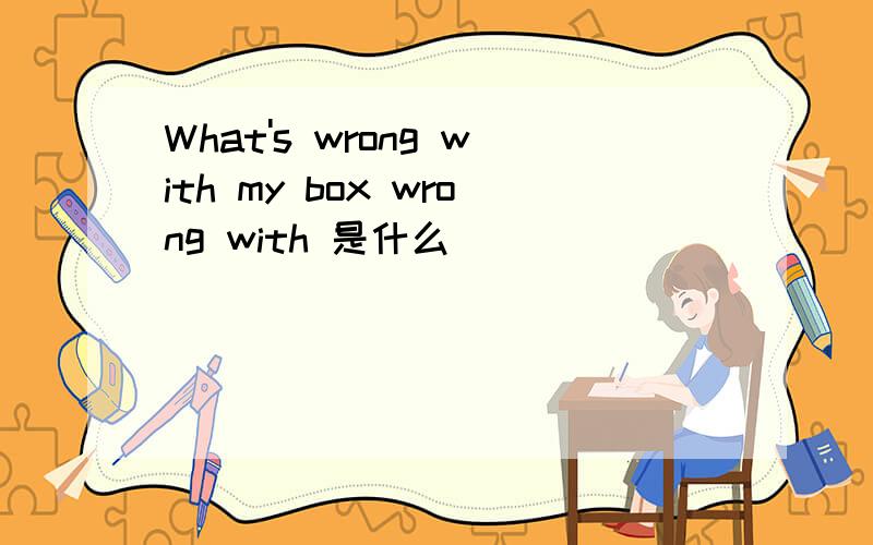 What's wrong with my box wrong with 是什么