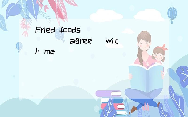 Fried foods _____(agree) with me