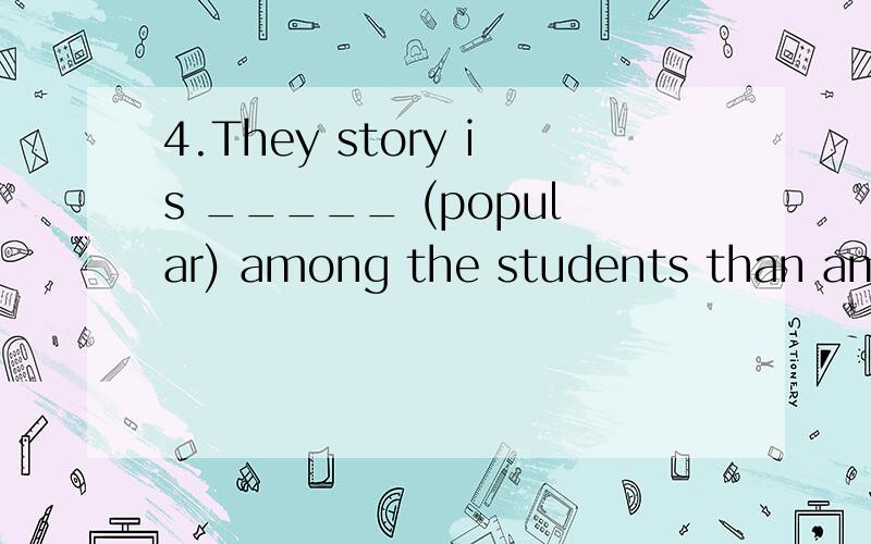 4.They story is _____ (popular) among the students than among the teachers.