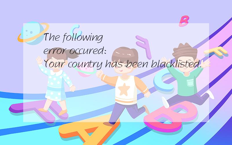 The following error occured:Your country has been blacklisted.