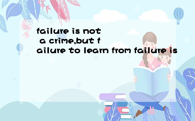 failure is not a crime,but failure to learn from failure is
