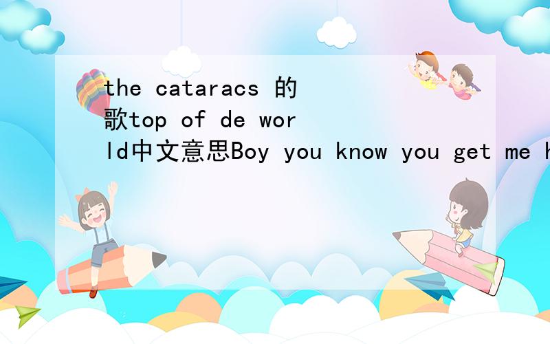 the cataracs 的歌top of de world中文意思Boy you know you get me highWon't you take me on a rideTell me where you want to goTell me where you want to goIt's the cataracsYo, It's that dancefloor – 808She hit me like a 808Have you all night, vod