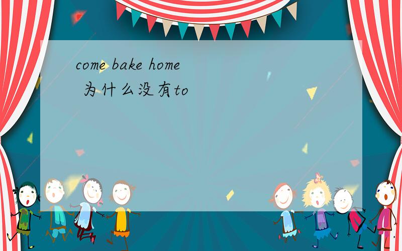 come bake home 为什么没有to
