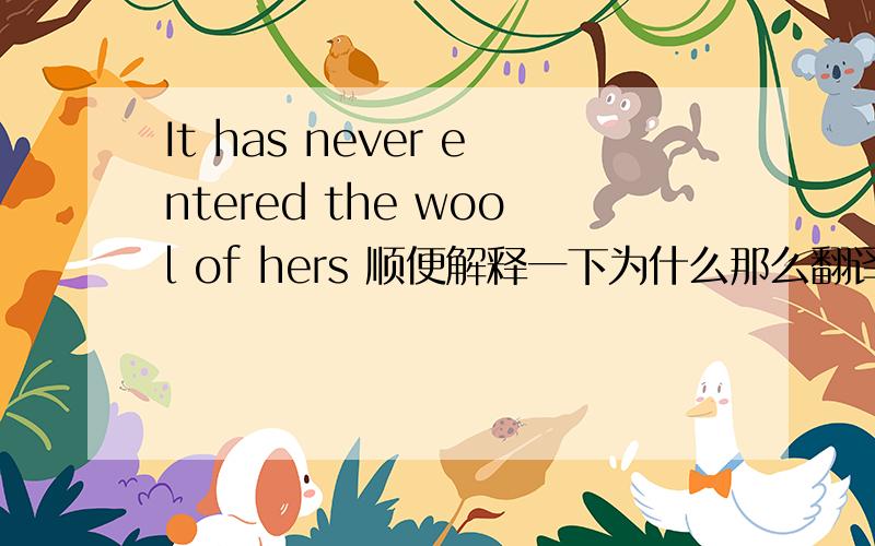 It has never entered the wool of hers 顺便解释一下为什么那么翻译,