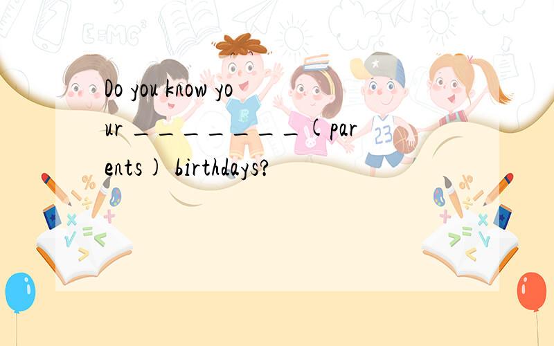 Do you know your _______(parents) birthdays?