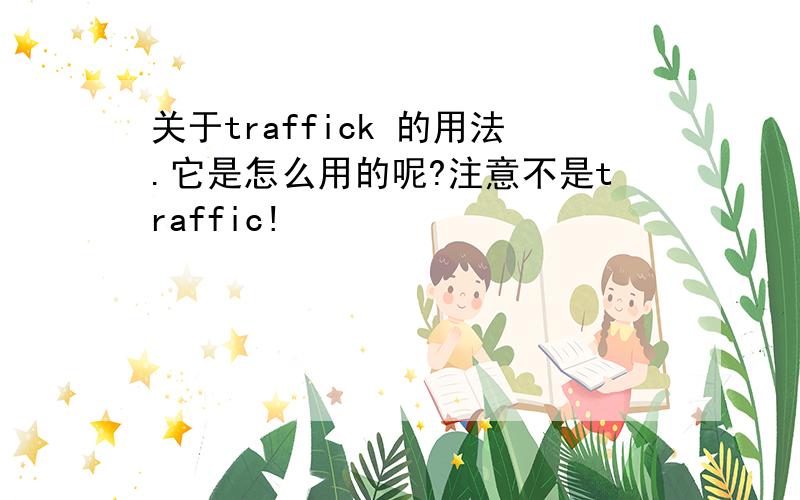 关于traffick 的用法.它是怎么用的呢?注意不是traffic!