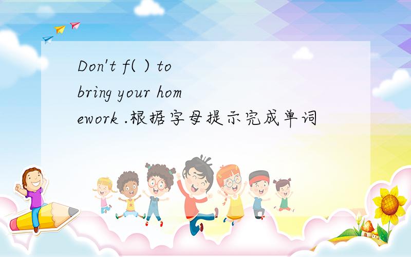Don't f( ) to bring your homework .根据字母提示完成单词