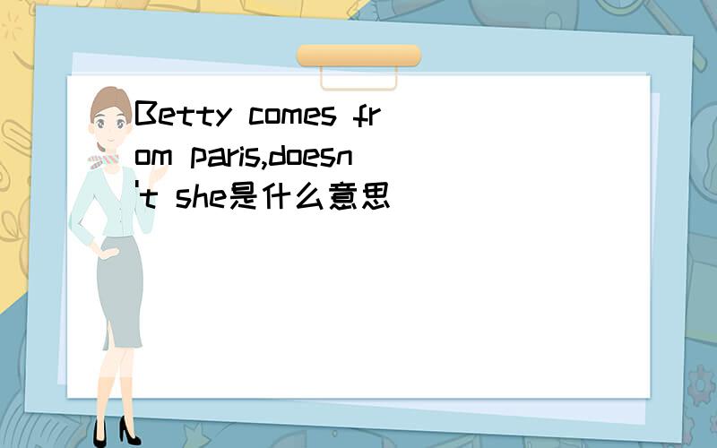 Betty comes from paris,doesn't she是什么意思