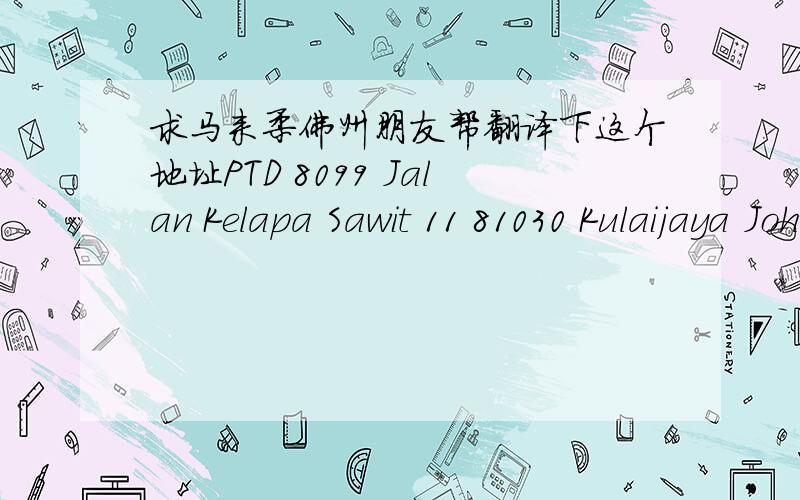 求马来柔佛州朋友帮翻译下这个地址PTD 8099 Jalan Kelapa Sawit 11 81030 Kulaijaya Johor