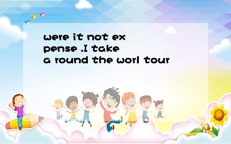 were it not expense .I take a round the worl tour