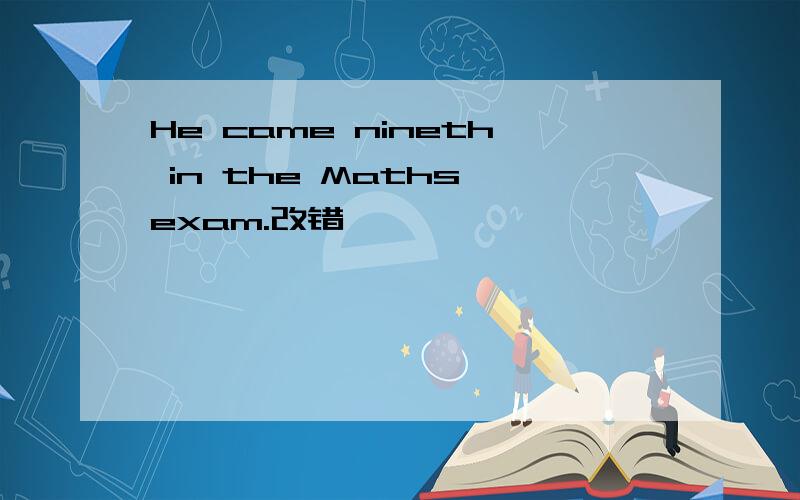 He came nineth in the Maths exam.改错