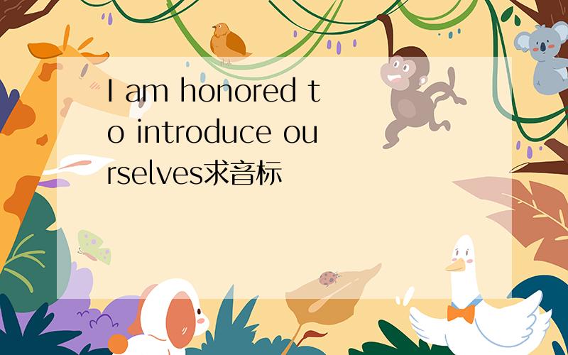 I am honored to introduce ourselves求音标