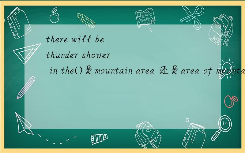 there will be thunder shower in the()是mountain area 还是area of mountain,还有要不要加s?
