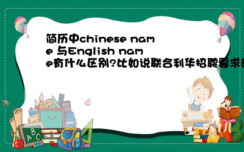 简历中chinese name 与English name有什么区别?比如说联合利华招聘要求的两个名字都需要填,英文名字是中文的拼写,还是给自己起一个任意的英文名字?
