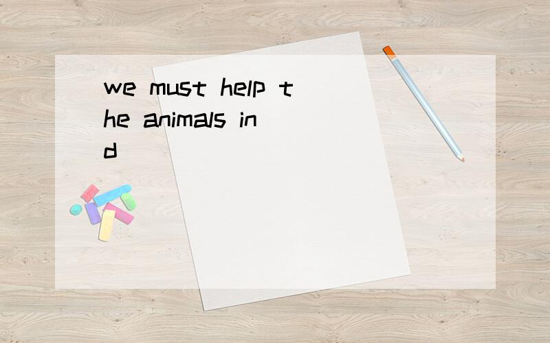 we must help the animals in d_____