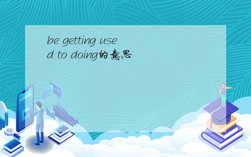 be getting used to doing的意思