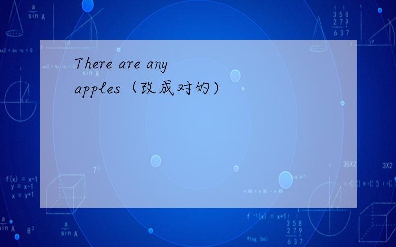 There are any apples（改成对的)