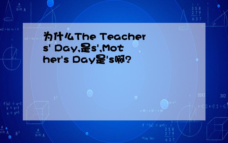 为什么The Teachers' Day,是s',Mother's Day是's啊?
