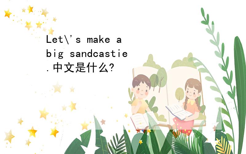 Let\'s make a big sandcastie.中文是什么?