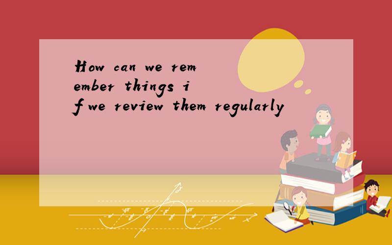 How can we remember things if we review them regularly