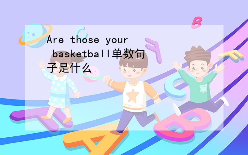 Are those your basketball单数句子是什么