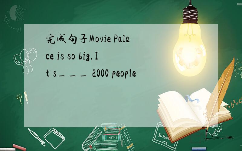 完成句子Movie Palace is so big.It s___ 2000 people