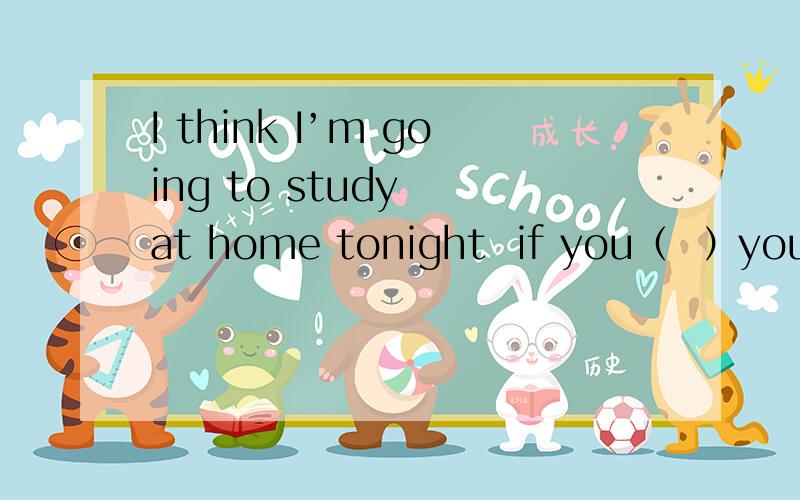 I think I’m going to study  at home tonight  if you（  ）you‘ll be sorry