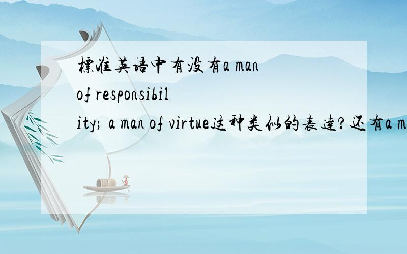标准英语中有没有a man of responsibility; a man of virtue这种类似的表达?还有a man of kindness?