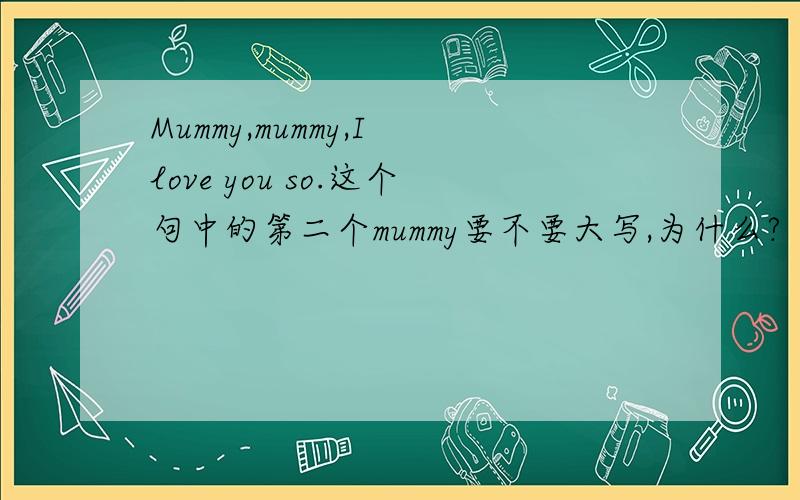 Mummy,mummy,I love you so.这个句中的第二个mummy要不要大写,为什么?