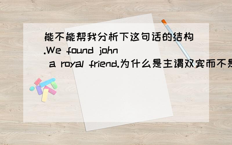 能不能帮我分析下这句话的结构.We found john a royal friend.为什么是主谓双宾而不是主谓宾+宾补