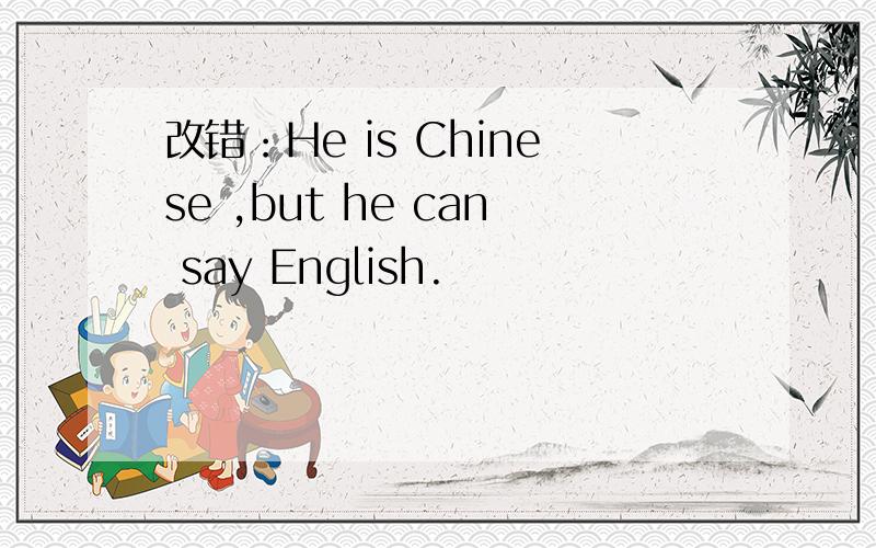 改错：He is Chinese ,but he can say English.