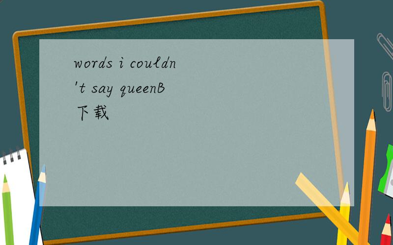 words i couldn't say queenB 下载