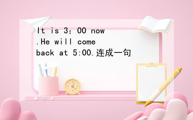 It is 3：00 now.He will come back at 5:00.连成一句