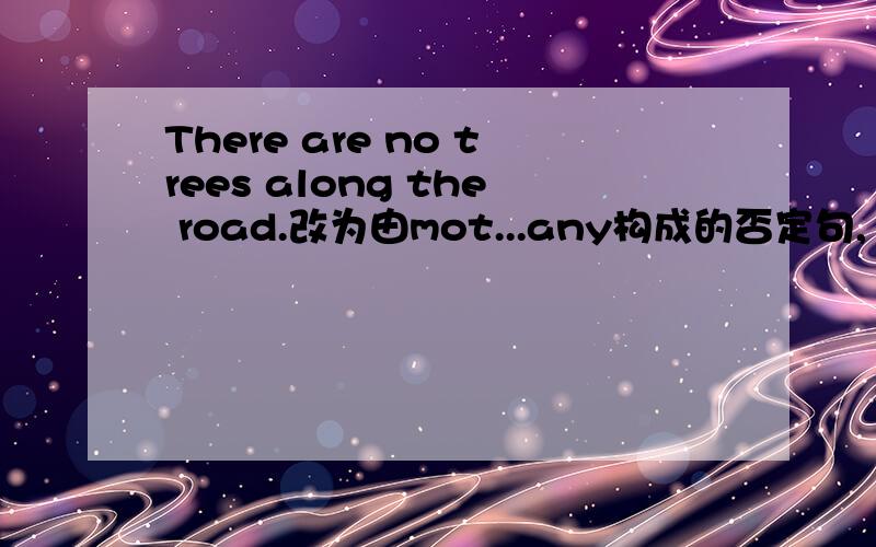 There are no trees along the road.改为由mot...any构成的否定句,
