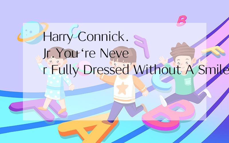 Harry Connick.Jr.You‘re Never Fully Dressed Without A Smile MP3球 Harry Connick.Jr.的You‘re Never Fully Dressed Without A Smile MP3