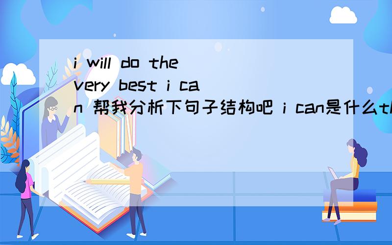 i will do the very best i can 帮我分析下句子结构吧 i can是什么the very best做 do的状语？