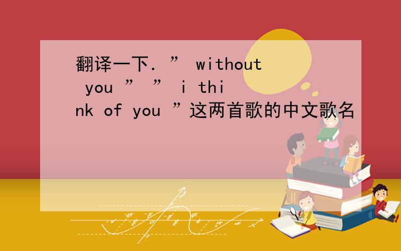 翻译一下．” without you ” ” i think of you ”这两首歌的中文歌名