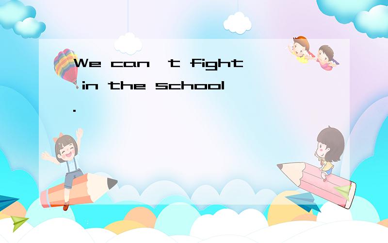 We can't fight in the school.