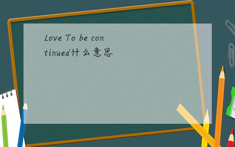 Love To be continued什么意思