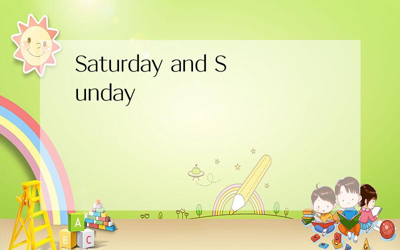 Saturday and Sunday