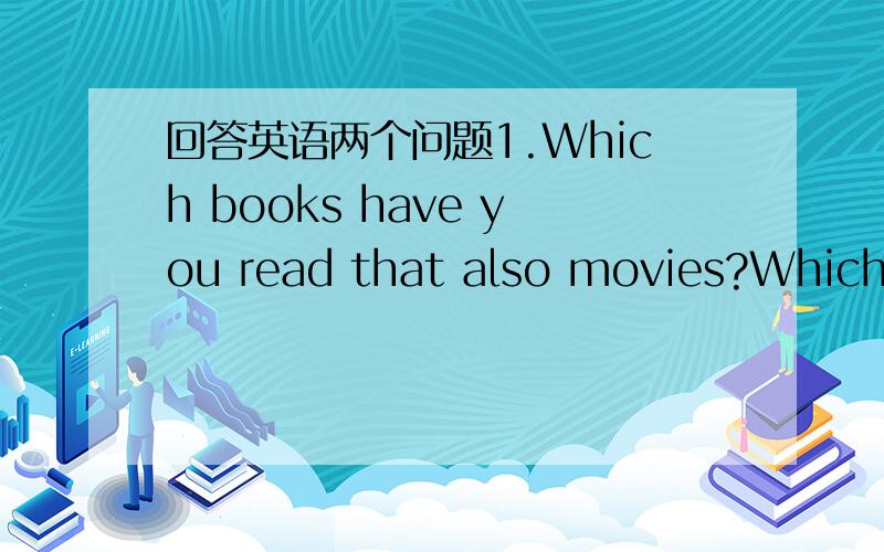 回答英语两个问题1.Which books have you read that also movies?Which did you enjoy more-the books or the movies?2.Which books have you read that were translated from other languages?注意注意用英语回答哦~