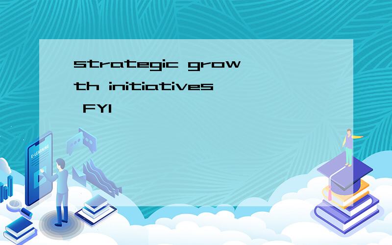 strategic growth initiatives FYI