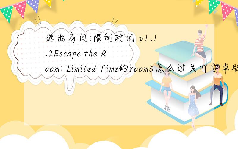逃出房间:限制时间 v1.1.2Escape the Room: Limited Time的room5怎么过关吖安卓版的