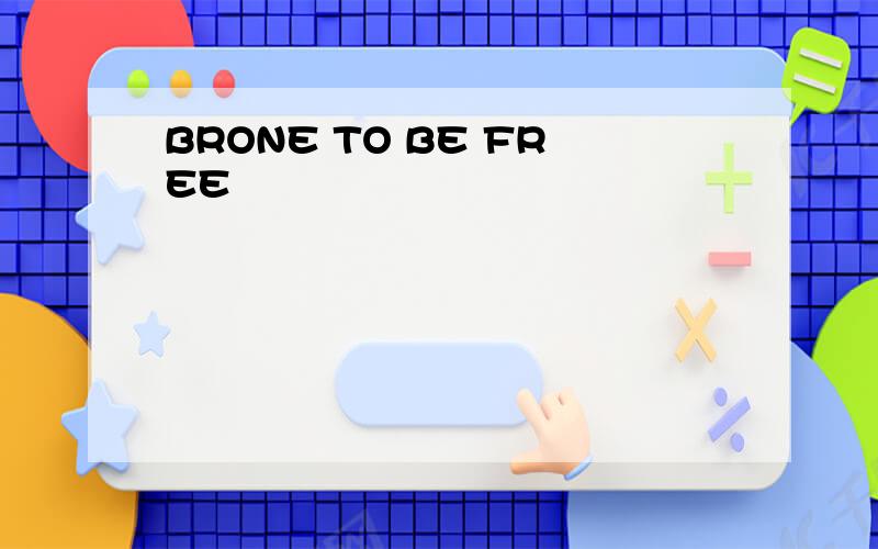 BRONE TO BE FREE