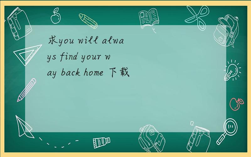 求you will always find your way back home 下载