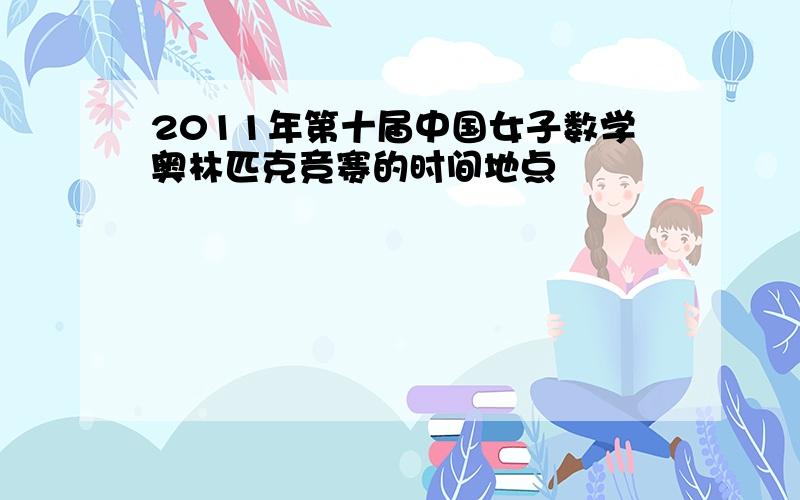 2011年第十届中国女子数学奥林匹克竞赛的时间地点