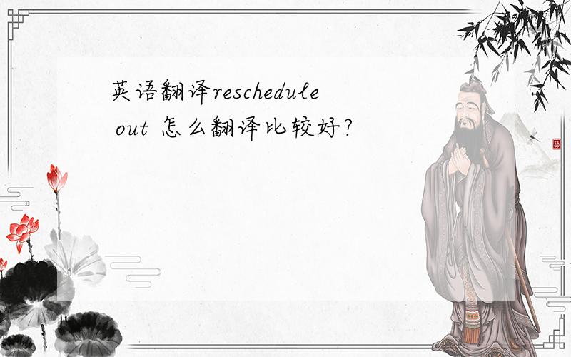 英语翻译reschedule out 怎么翻译比较好?