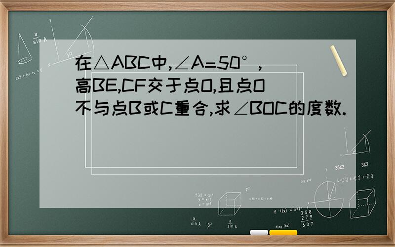 在△ABC中,∠A=50°,高BE,CF交于点O,且点O不与点B或C重合,求∠BOC的度数.
